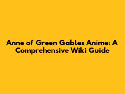 Anne of Green Gables Anime: A Comprehensive Wiki Guide