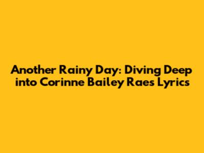 Another Rainy Day: Diving Deep into Corinne Bailey Rae's Lyrics