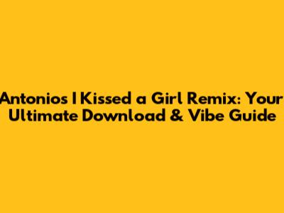Antonio's "I Kissed a Girl" Remix: Your Ultimate Download & Vibe Guide