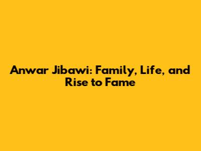 Anwar Jibawi: Family, Life, and Rise to Fame