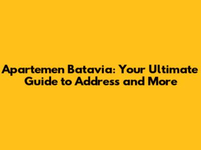 Apartemen Batavia: Your Ultimate Guide to Address and More