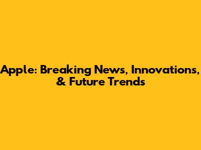 Apple: Breaking News, Innovations, & Future Trends