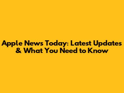 Apple News Today: Latest Updates & What You Need to Know