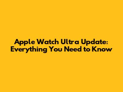 Apple Watch Ultra Update: Everything You Need to Know