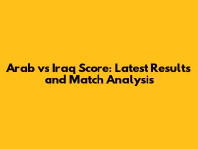 Arab vs Iraq Score: Latest Results and Match Analysis