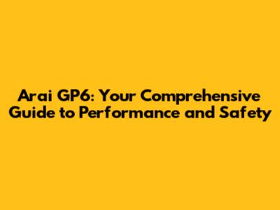 Arai GP6: Your Comprehensive Guide to Performance and Safety