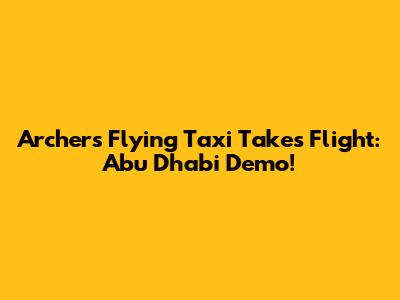 Archer's Flying Taxi Takes Flight: Abu Dhabi Demo!