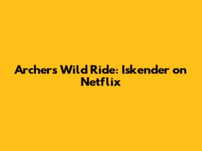 Archer's Wild Ride: Iskender on Netflix