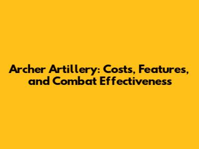 Archer Artillery: Costs, Features, and Combat Effectiveness