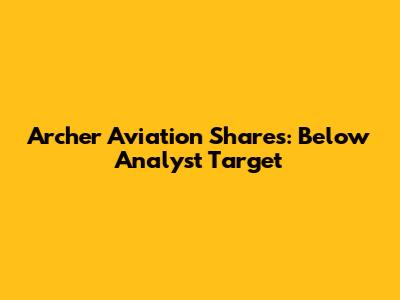 Archer Aviation Shares: Below Analyst Target