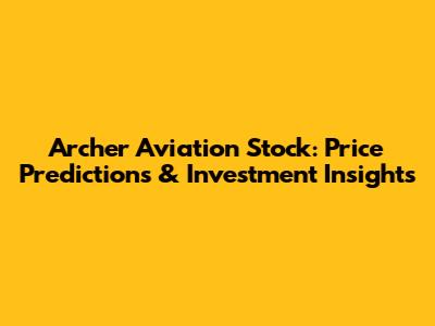 Archer Aviation Stock: Price Predictions & Investment Insights