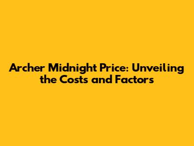 Archer Midnight Price: Unveiling the Costs and Factors