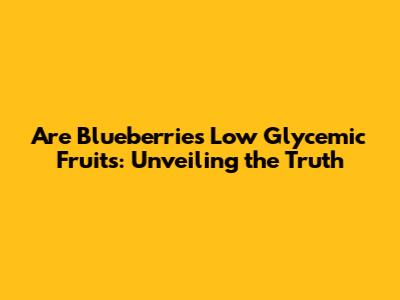 Are Blueberries Low Glycemic Fruits: Unveiling the Truth