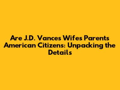 Are J.D. Vance's Wife's Parents American Citizens: Unpacking the Details