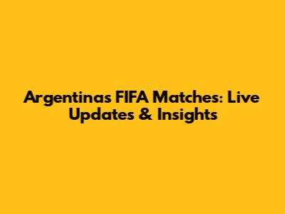 Argentina's FIFA Matches: Live Updates & Insights