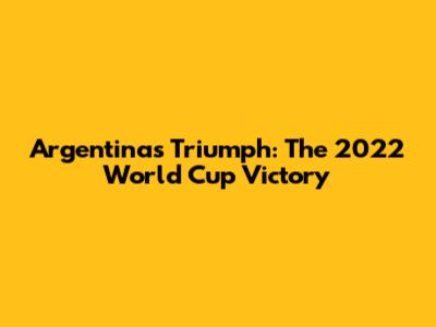 Argentina's Triumph: The 2022 World Cup Victory