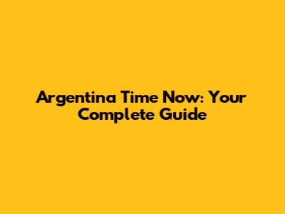 Argentina Time Now: Your Complete Guide