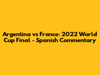 Argentina vs France: 2022 World Cup Final - Spanish Commentary