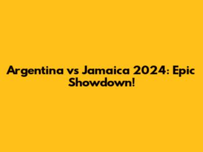 Argentina vs Jamaica 2024: Epic Showdown!