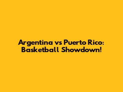 Argentina vs Puerto Rico: Basketball Showdown!