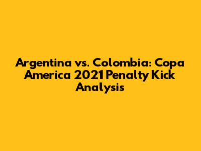 Argentina vs. Colombia: Copa America 2021 Penalty Kick Analysis