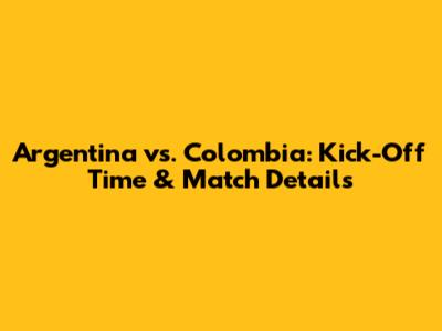 Argentina vs. Colombia: Kick-Off Time & Match Details