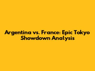 Argentina vs. France: Epic Tokyo Showdown Analysis