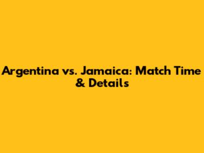 Argentina vs. Jamaica: Match Time & Details