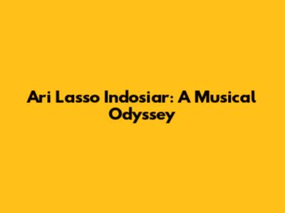 Ari Lasso Indosiar: A Musical Odyssey