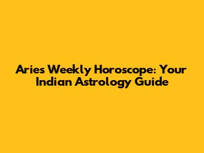Aries Weekly Horoscope: Your Indian Astrology Guide