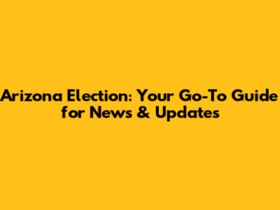 Arizona Election: Your Go-To Guide for News & Updates