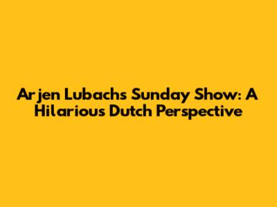 Arjen Lubach's Sunday Show: A Hilarious Dutch Perspective