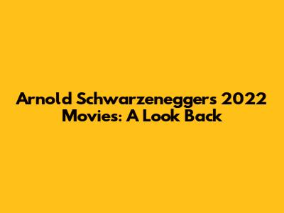 Arnold Schwarzenegger's 2022 Movies: A Look Back