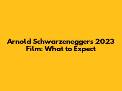 Arnold Schwarzenegger's 2023 Film: What to Expect