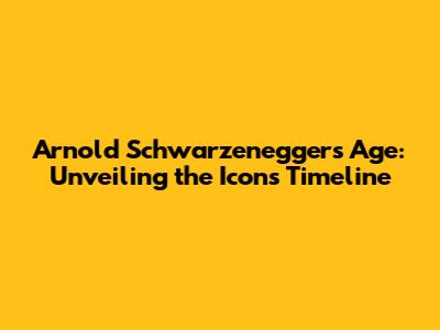 Arnold Schwarzenegger's Age: Unveiling the Icon's Timeline