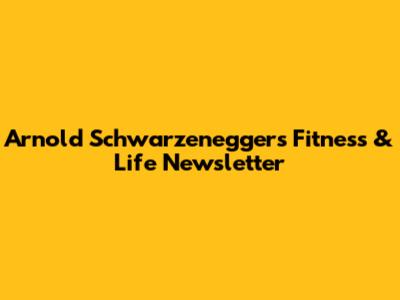 Arnold Schwarzenegger's Fitness & Life Newsletter