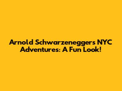 Arnold Schwarzenegger's NYC Adventures: A Fun Look!