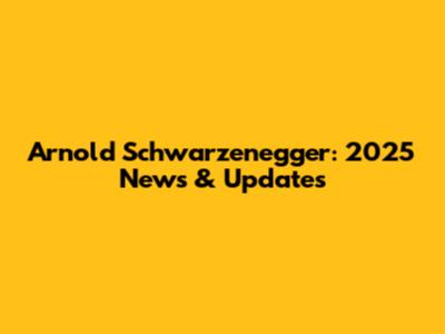 Arnold Schwarzenegger: 2025 News & Updates