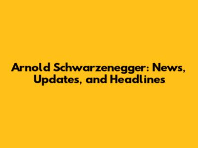 Arnold Schwarzenegger: News, Updates, and Headlines