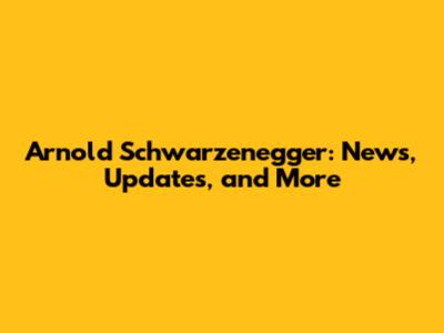 Arnold Schwarzenegger: News, Updates, and More