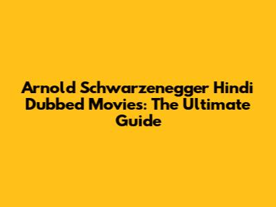 Arnold Schwarzenegger Hindi Dubbed Movies: The Ultimate Guide