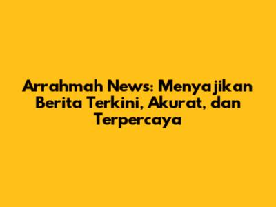 Arrahmah News: Menyajikan Berita Terkini, Akurat, dan Terpercaya