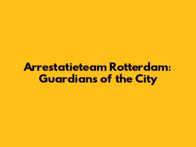 Arrestatieteam Rotterdam: Guardians of the City