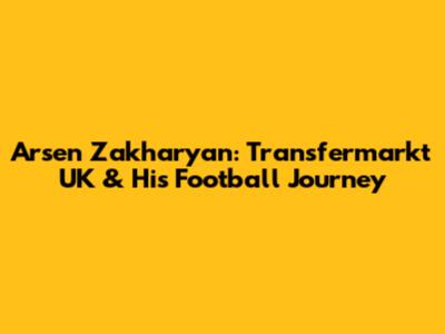 Arsen Zakharyan: Transfermarkt UK & His Football Journey