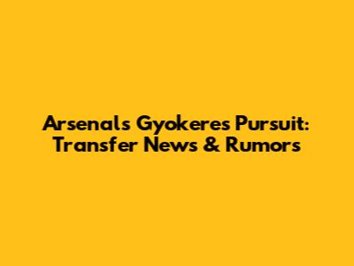 Arsenal's Gyokeres Pursuit: Transfer News & Rumors