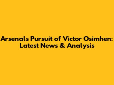 Arsenal's Pursuit of Victor Osimhen: Latest News & Analysis