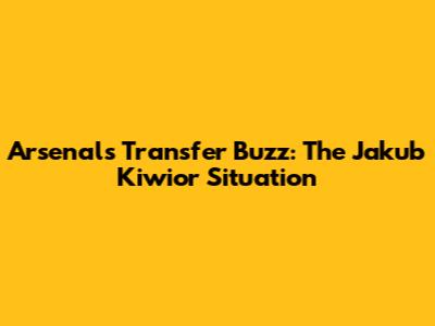 Arsenal's Transfer Buzz: The Jakub Kiwior Situation