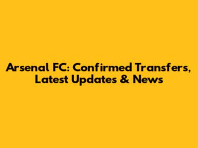 Arsenal FC: Confirmed Transfers, Latest Updates & News