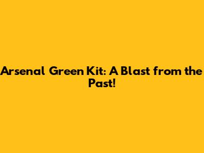 Arsenal Green Kit: A Blast from the Past!