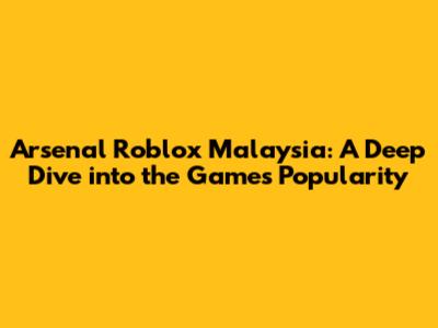 Arsenal Roblox Malaysia: A Deep Dive into the Game's Popularity